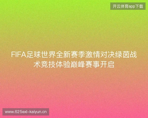 FIFA足球世界全新赛季激情对决绿茵战术竞技体验巅峰赛事开启