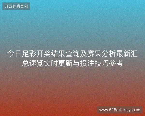 今日足彩开奖结果查询及赛果分析最新汇总速览实时更新与投注技巧参考