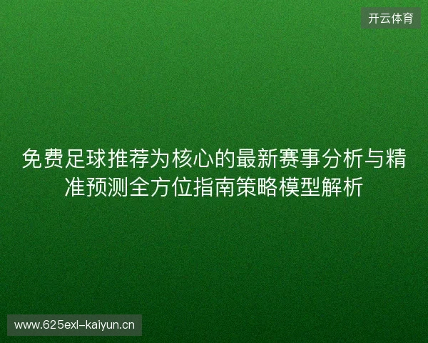免费足球推荐为核心的最新赛事分析与精准预测全方位指南策略模型解析