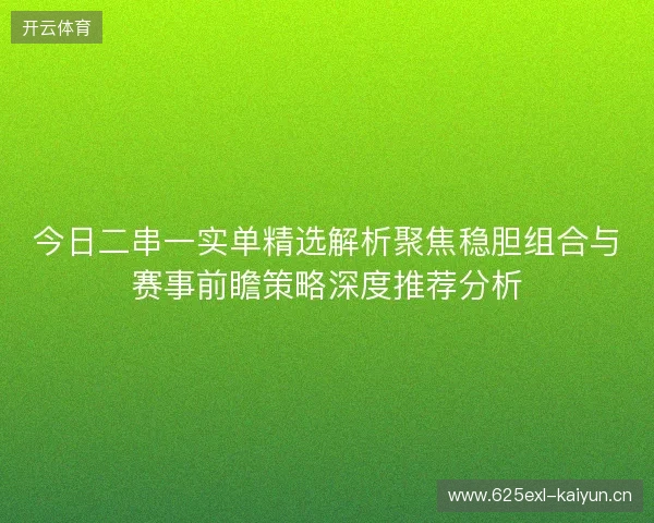 今日二串一实单精选解析聚焦稳胆组合与赛事前瞻策略深度推荐分析