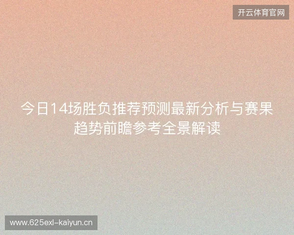 今日14场胜负推荐预测最新分析与赛果趋势前瞻参考全景解读