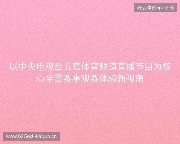 以中央电视台五套体育频道直播节目为核心全景赛事观赛体验新视角