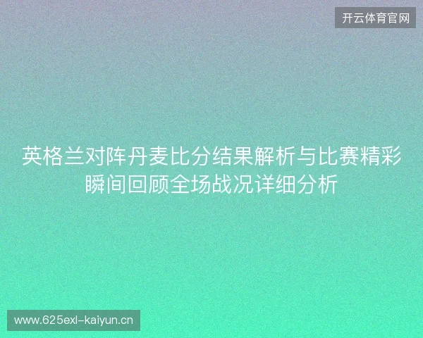 英格兰对阵丹麦比分结果解析与比赛精彩瞬间回顾全场战况详细分析