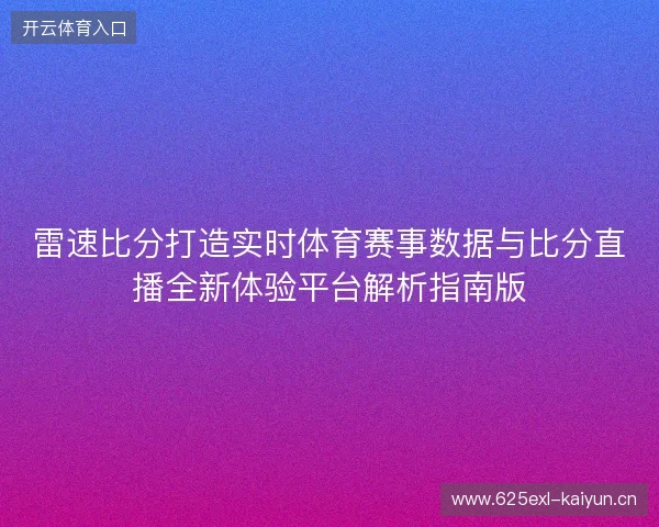 雷速比分打造实时体育赛事数据与比分直播全新体验平台解析指南版 雷速比分打造实时体育赛事数据与比分直播全新体验平台解析指南版