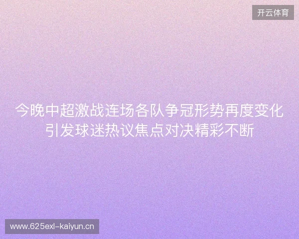 今晚中超激战连场各队争冠形势再度变化引发球迷热议焦点对决精彩不断