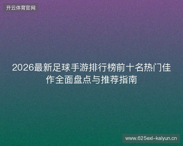 2026最新足球手游排行榜前十名热门佳作全面盘点与推荐指南 2026最新足球手游排行榜前十名热门佳作全面盘点与推荐指南