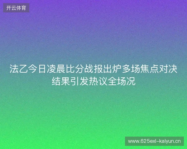 法乙今日凌晨比分战报出炉多场焦点对决结果引发热议全场况 法乙今日凌晨比分战报出炉多场焦点对决结果引发热议全场况