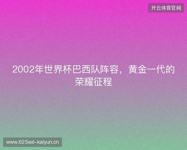 2002年世界杯巴西队阵容，黄金一代的荣耀征程