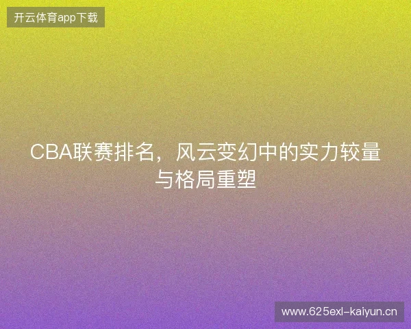CBA联赛排名，风云变幻中的实力较量与格局重塑