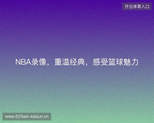 NBA录像，重温经典，感受篮球魅力