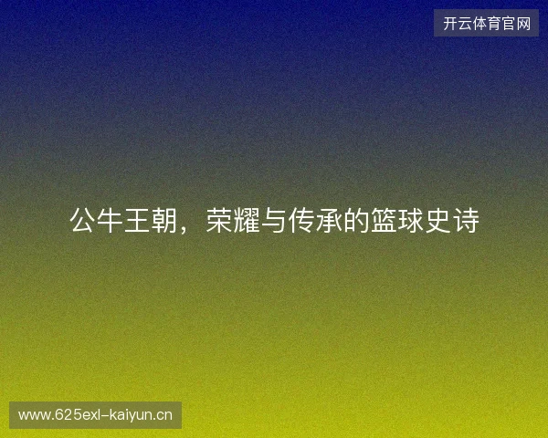 公牛王朝，荣耀与传承的篮球史诗