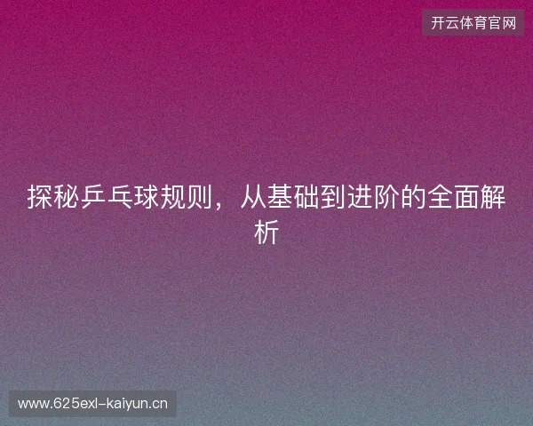 探秘乒乓球规则，从基础到进阶的全面解析