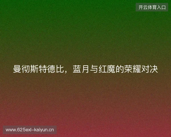曼彻斯特德比，蓝月与红魔的荣耀对决