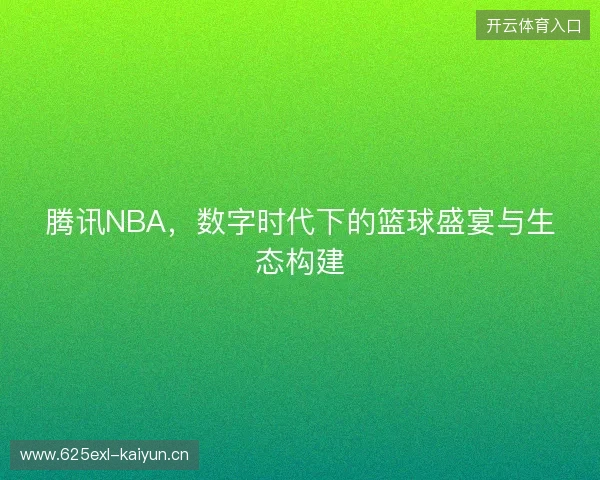腾讯NBA，数字时代下的篮球盛宴与生态构建