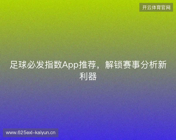 足球必发指数App推荐，解锁赛事分析新利器